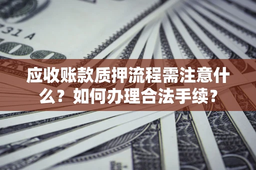 北京应收账款质押流程需注意什么？如何办理合法手续？