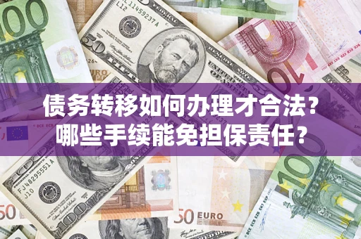 北京债务转移如何办理才合法？哪些手续能免担保责任？