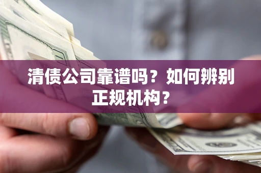 北京清债公司靠谱吗？如何辨别正规机构？