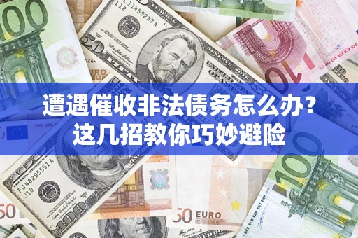 北京遭遇催收非法债务怎么办？这几招教你巧妙避险