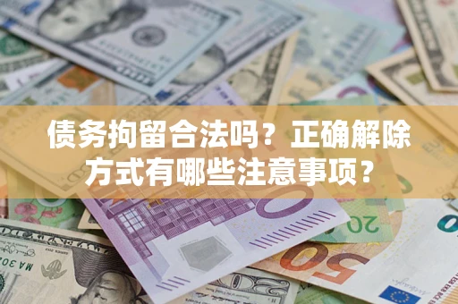 北京债务拘留合法吗？正确解除方式有哪些注意事项？