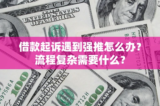 北京借款起诉遇到强推怎么办？流程复杂需要什么？