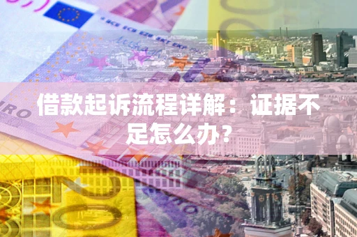 北京借款起诉流程详解：证据不足怎么办？