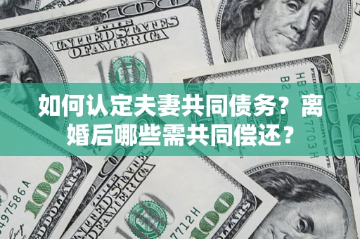 北京如何认定夫妻共同债务？离婚后哪些需共同偿还？