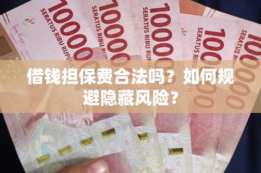 北京借钱担保费合法吗？如何规避隐藏风险？