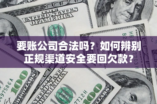 北京要账公司合法吗？如何辨别正规渠道安全要回欠款？