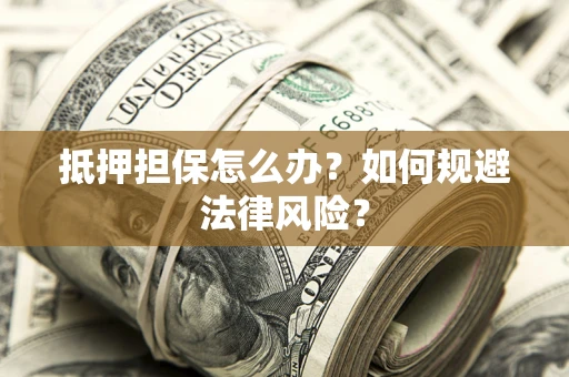 北京抵押担保怎么办？如何规避法律风险？