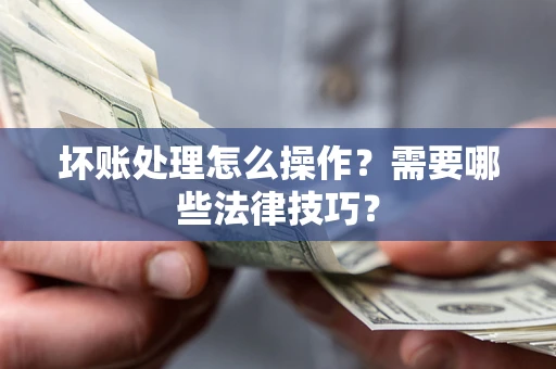 北京坏账处理怎么操作？需要哪些法律技巧？