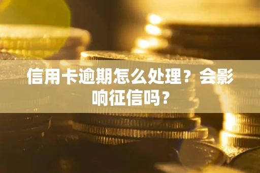 北京信用卡逾期怎么处理？会影响征信吗？