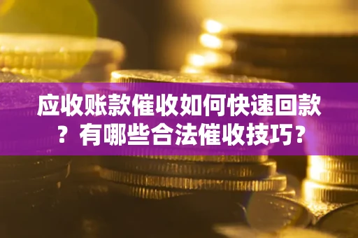 北京应收账款催收如何快速回款？有哪些合法催收技巧？