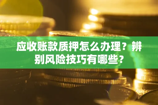 北京应收账款质押怎么办理？辨别风险技巧有哪些？