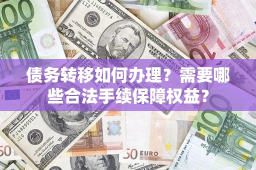 北京债务转移如何办理？需要哪些合法手续保障权益？