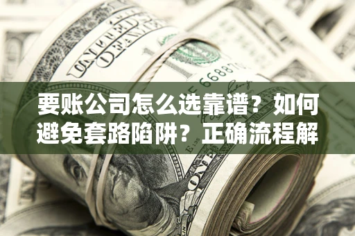 北京要账公司怎么选靠谱？如何避免套路陷阱？正确流程解析