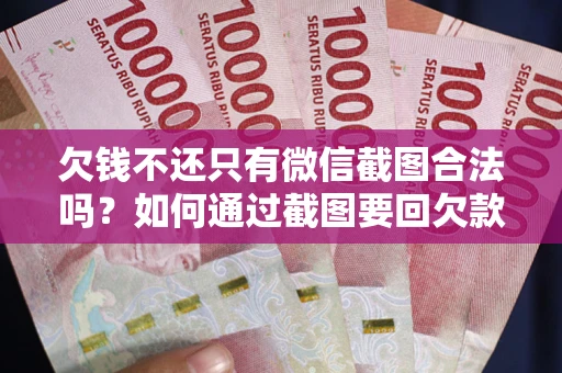 北京欠钱不还只有微信截图合法吗？如何通过截图要回欠款？