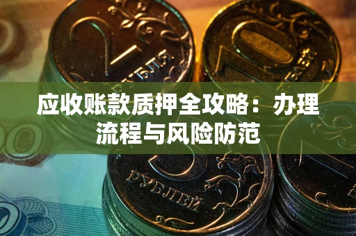 北京应收账款质押全攻略：办理流程与风险防范