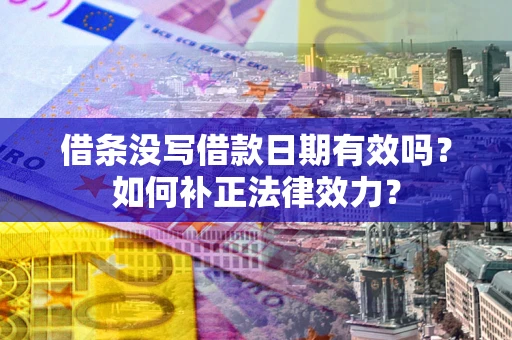 北京借条没写借款日期有效吗？如何补正法律效力？