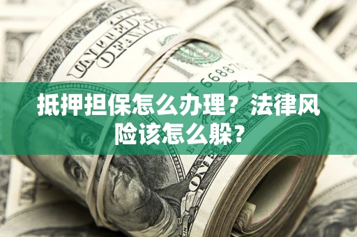 北京抵押担保怎么办理？法律风险该怎么躲？