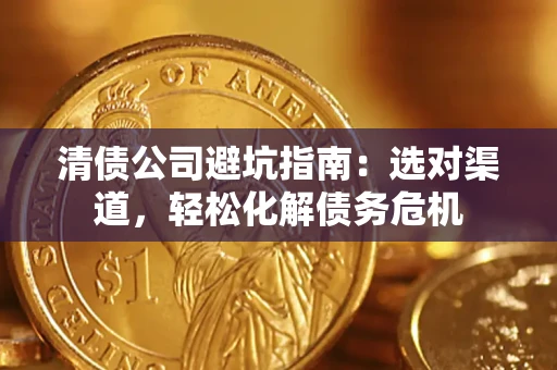 北京清债公司避坑指南：选对渠道，轻松化解债务危机