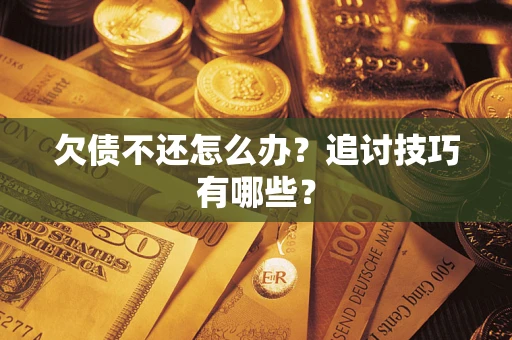 北京欠债不还怎么办？追讨技巧有哪些？