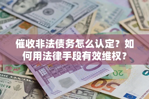 北京催收非法债务怎么认定？如何用法律手段有效维权？
