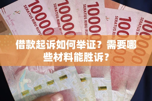 北京借款起诉如何举证？需要哪些材料能胜诉？