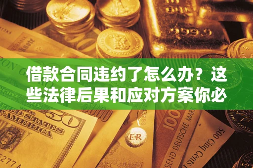 北京借款合同违约了怎么办？这些法律后果和应对方案你必须知道