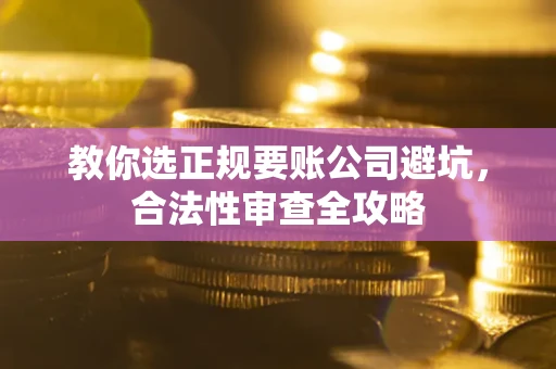北京教你选正规要账公司避坑，合法性审查全攻略