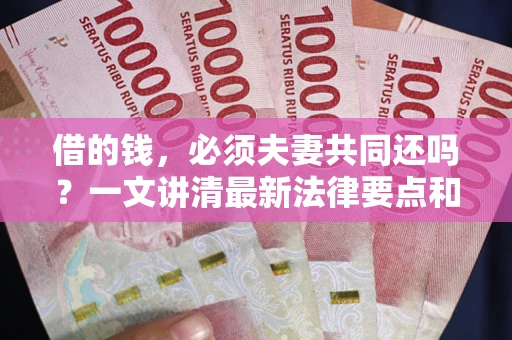 北京借的钱，必须夫妻共同还吗？一文讲清最新法律要点和避坑指南