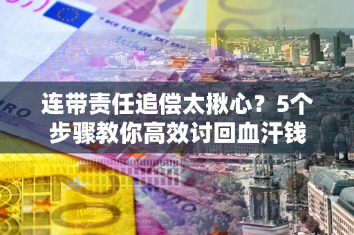 北京连带责任追偿太揪心？5个步骤教你高效讨回血汗钱