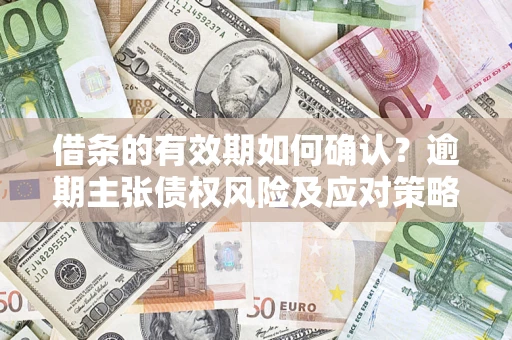 北京借条的有效期如何确认？逾期主张债权风险及应对策略？