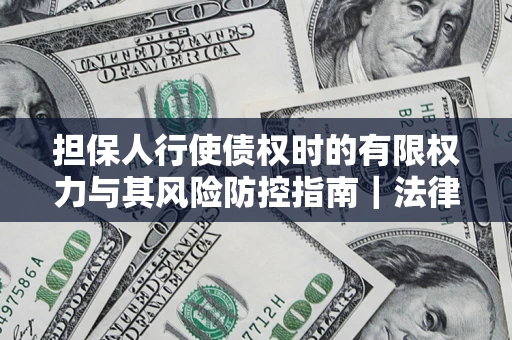 北京担保人行使债权时的有限权力与其风险防控指南｜法律实务解析