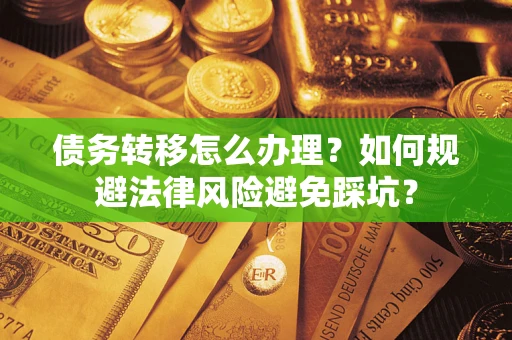 北京债务转移怎么办理？如何规避法律风险避免踩坑？