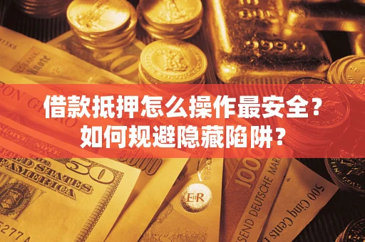 北京借款抵押怎么操作最安全？如何规避隐藏陷阱？