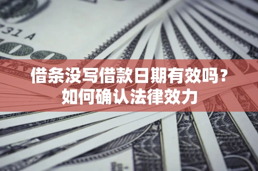 北京借条没写借款日期有效吗？如何确认法律效力