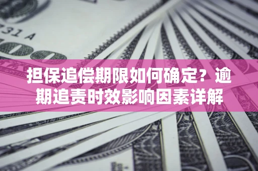 北京担保追偿期限如何确定？逾期追责时效影响因素详解