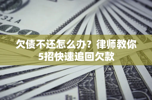 北京欠债不还怎么办？律师教你5招快速追回欠款