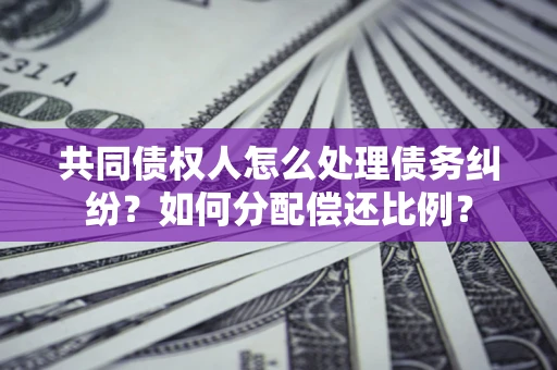 北京共同债权人怎么处理债务纠纷？如何分配偿还比例？