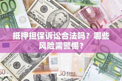 北京抵押担保诉讼合法吗？哪些风险需警惕？