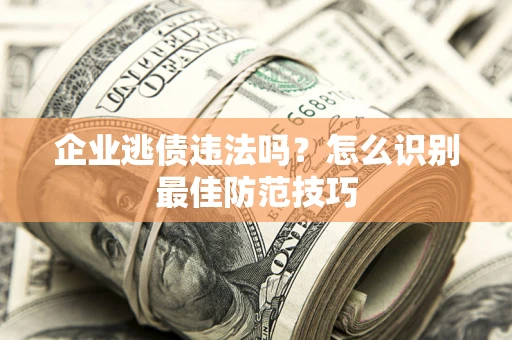 北京企业逃债违法吗？怎么识别最佳防范技巧