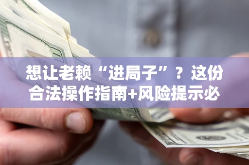 北京想让老赖“进局子”？这份合法操作指南+风险提示必须看！