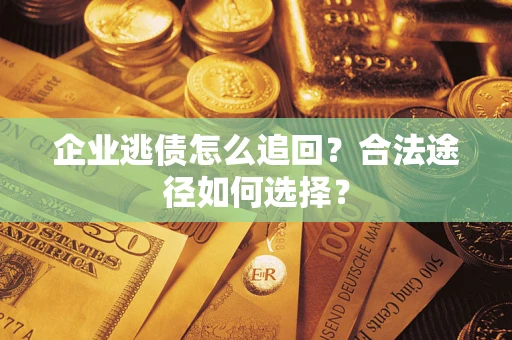 北京企业逃债怎么追回？合法途径如何选择？