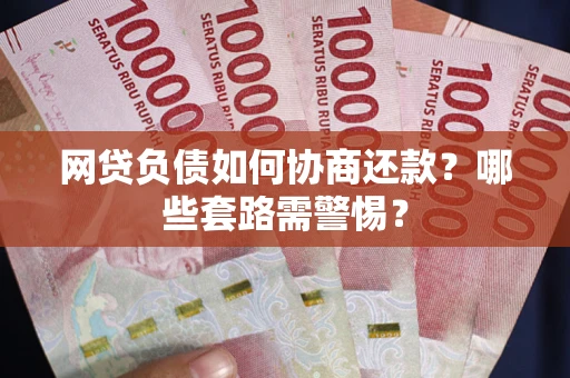 北京网贷负债如何协商还款？哪些套路需警惕？
