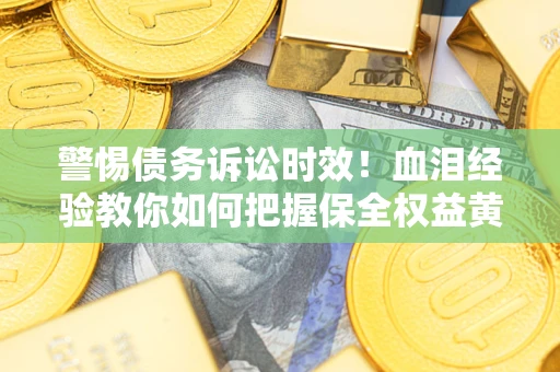 北京警惕债务诉讼时效！血泪经验教你如何把握保全权益黄金期