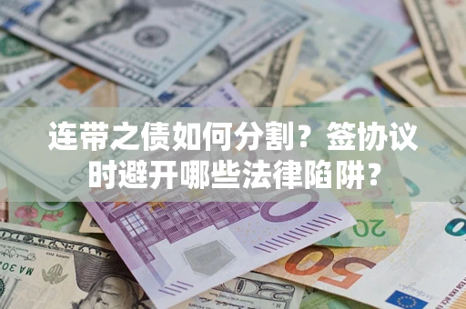 北京连带之债如何分割？签协议时避开哪些法律陷阱？