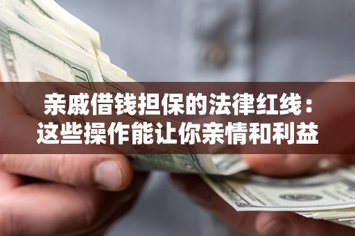 北京亲戚借钱担保的法律红线：这些操作能让你亲情和利益两不误
