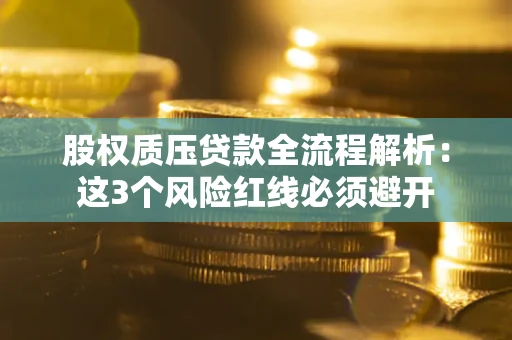 北京股权质压贷款全流程解析：这3个风险红线必须避开