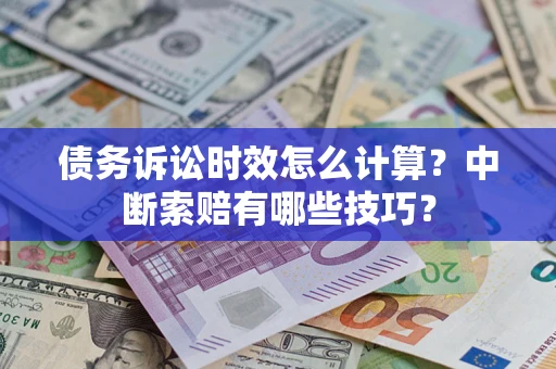 北京债务诉讼时效怎么计算？中断索赔有哪些技巧？