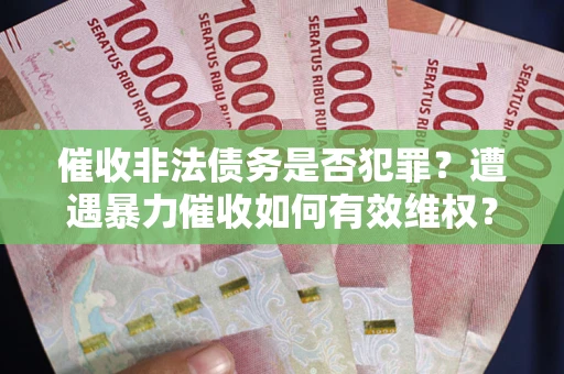 北京催收非法债务是否犯罪?遭遇暴力催收如何有效维权? 北京催收非法债务是否犯罪?遭遇暴力催收如何有效维权?
