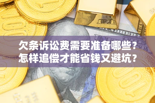 北京欠条诉讼费需要准备哪些？怎样追偿才能省钱又避坑？