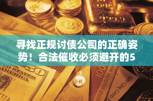 北京寻找正规讨债公司的正确姿势！合法催收必须避开的5大雷区